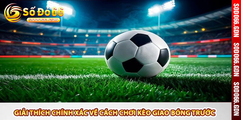 Giải thích chính xác về cách chơi kèo giao bóng trước