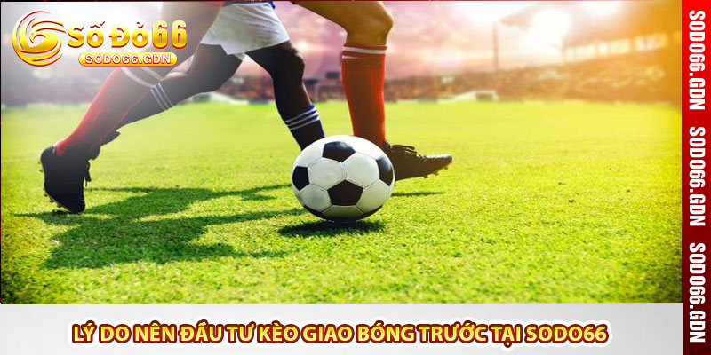 Lý do nên đầu tư kèo giao bóng trước tại Sodo66